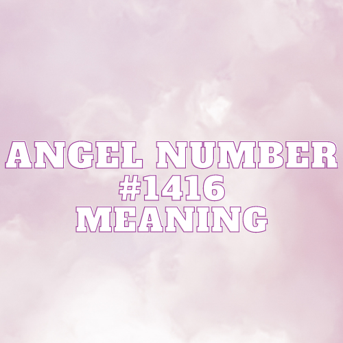 Angel Number 1416 Meaning, Symbolism, Twin Flame, Love, Relationship, Money, Biblical, Work