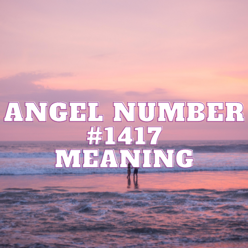 Angel Number 1417 Meaning, Symbolism, Twin Flame, Love, Relationship, Money, Biblical, Work