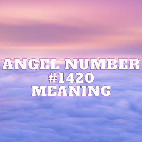 Angel Number 1420 Meaning, Symbolism, Twin Flame, Love, Relationship, Money, Biblical, Work