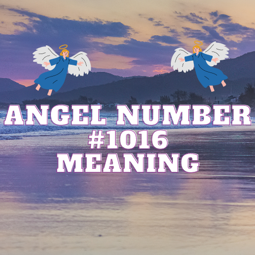 Meaning Of Angel Number 1016: Symbolism, Twin Flame, Love, Relationship, Money, Biblical References and Work