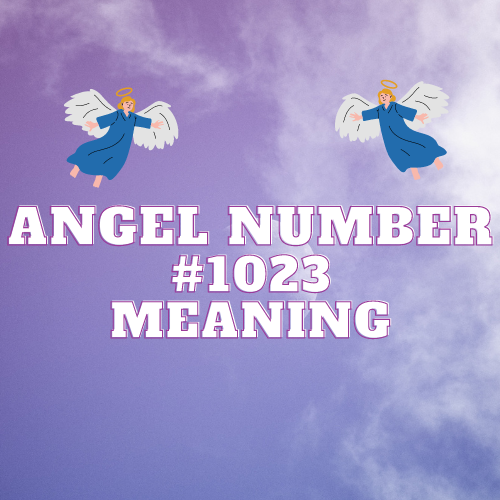 Angel Number 1023 Meaning: Unlocking the Mystical Messages of Love, Abundance, Twin Flame and Success