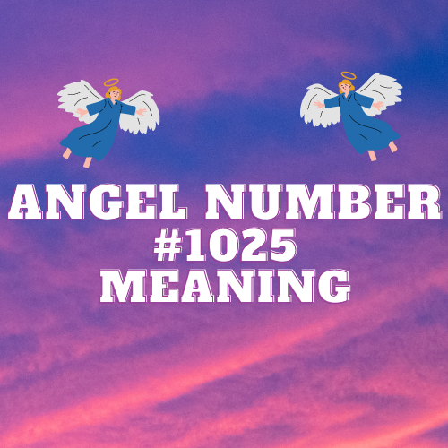 Angel Number 1025 Meaning: Unraveling The Divine Messages of Love, Money, Twin Flames, and More