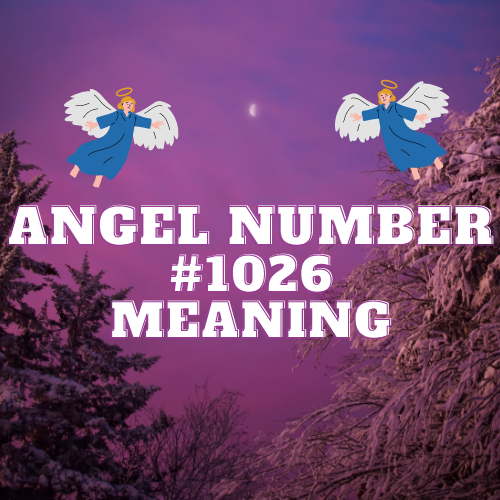 Meaning Of Angel Number 1026: A Comprehensive Guide to Spiritual Growth, Love, Success, and Biblical Significance