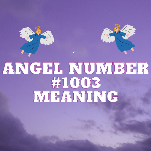 Angel Number 1003: A Guide to its Meaning and Significance in Twin Flame, Love, Money, Work, and Beyond