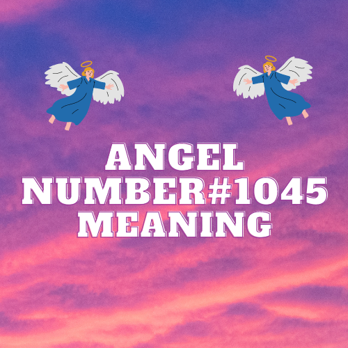 Unveiling the Meaning Of Angel Number 1045: Unraveling its Significance in Love, Relationships, Money, and Beyond