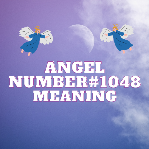 Meaning Of Angel Number 1048 and Its Profound Significance in Love, Success, and Spiritual Awakening