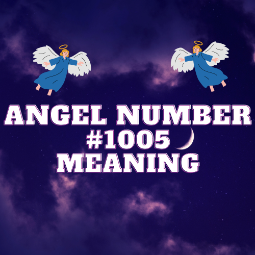 Meaning Of Angel Number 1005: Symbolism, Twin Flame, Love, Money, Biblical References, and More