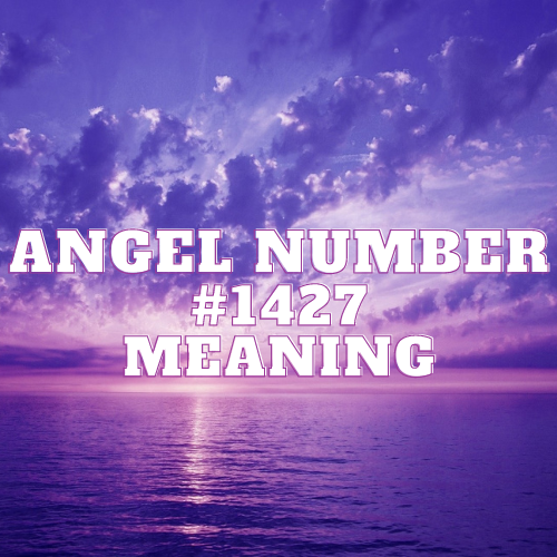 Angel Number 1427 Meaning, Symbolism, Twin Flame, Love, Relationship, Money, Biblical, Work