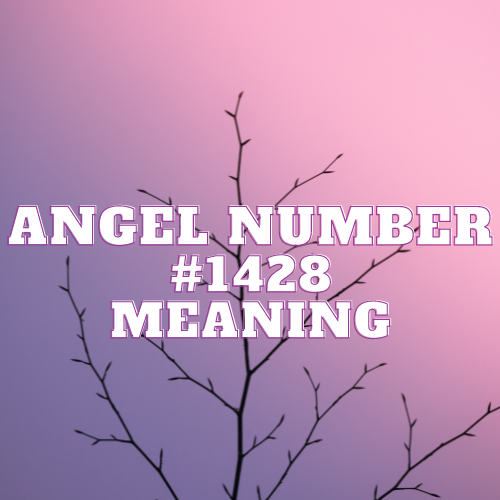 Angel Number 1428 Meaning, Symbolism, Twin Flame, Love, Relationship, Money, Biblical, Work