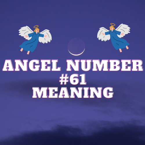 Angel Number 61 Meaning: Twin Flame, Love, Success, and Spiritual Harmony