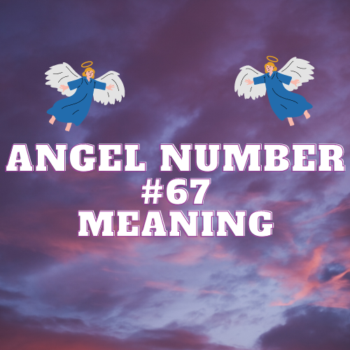 Angel Number 67 Meaning: A Comprehensive Guide to Love, Money, Twin Flame, Biblical and Career Significance