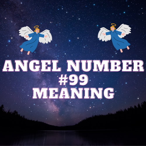 Angel Number 99 Meaning: Understanding the Twin Flame and Symbolism Meanings