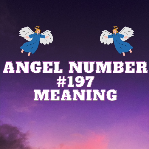 True Meaning Of Angel Number 197: Personal Growth, Twin Flame, Love, Abundance, and Fulfillment in Life and Work