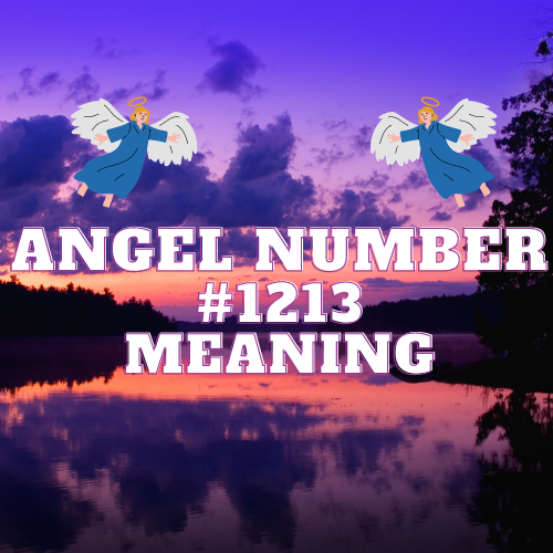 Unveiling the Meaning Of Angel Number 1213 in Love, Money, Twin Flame and Career