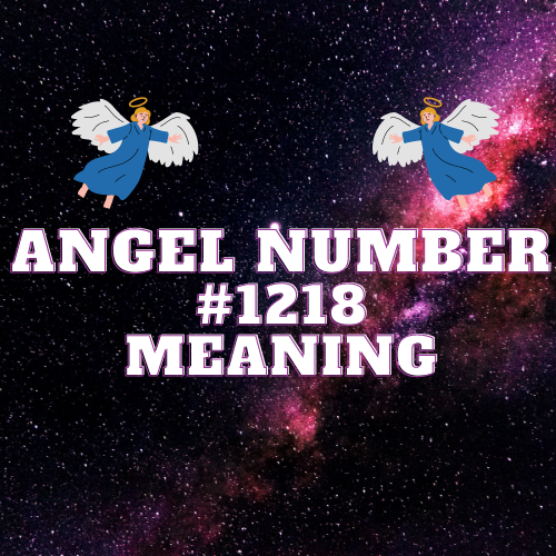 Meaning Of Angel Number 1218: Exploration of Love, Money, Career and Twin Flame Connection