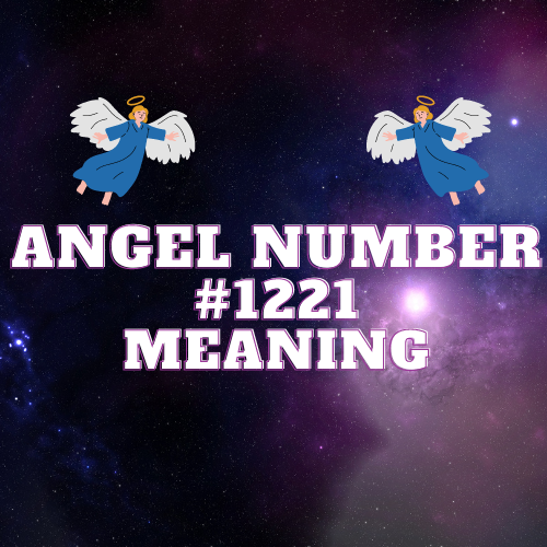 Revealing The Meaning Of Angel Number 1221: From Twin Flame, to Love to Money, Biblical to Work