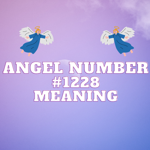 Unveiling the Mysteries of Angel Number 1228: A Comprehensive Guide to Love, Money, Biblical Significance and More!