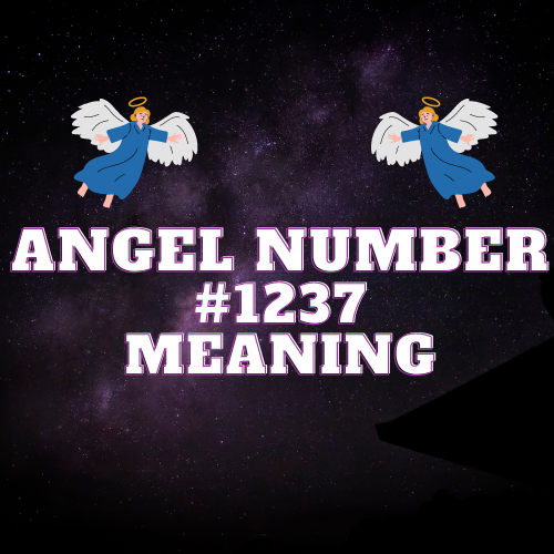 Exploring the Meaning Of Angel Number 1237: Breaking Down It’s Full Symbolism