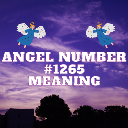 The Meaning of Angel Number 1265: Manifest Love, Abundance, Twin Flame, and Success in Your Life