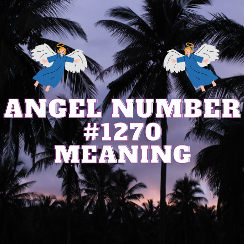 Unlocking the Meaning of Angel Number 1270: Love, Work, Money, and More!