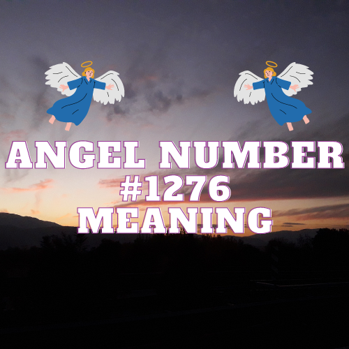 Meaning Of Angel Number 1276: A Comprehensive Guide to Love, Twin Flame, Work, Money and Spiritual Growth