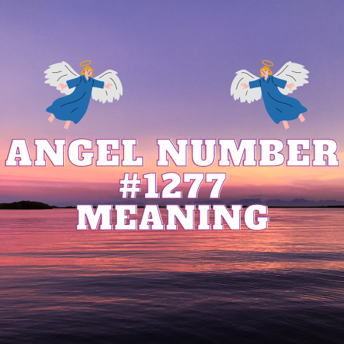 Unlocking the Meaning of Angel Number 1277: Twin Flame, Love, Money, Career and Faith