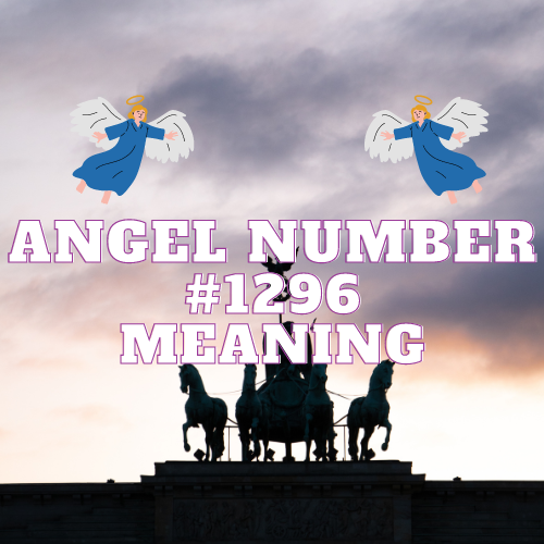 Unraveling the Meaning & Significance of Angel Number 1296: A Guide to Love, Twin Flame, Money, and Spiritual Growth