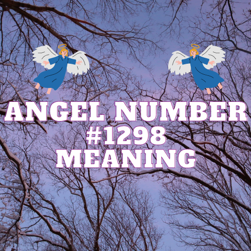 Unlocking the Meaning & Powers of Angel Number 1298: Twin Flame, Love, Money, Work and Spiritual Growth