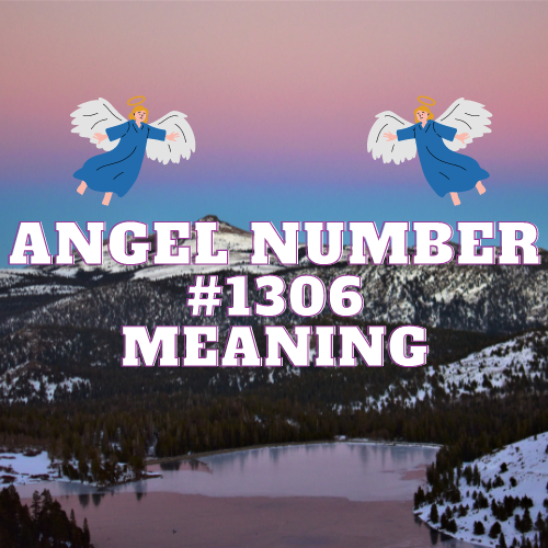 Unlocking the Meaning Of Angel Number 1306: Unveiling Its Meaning in Love, Relationships, Money, Career, and More