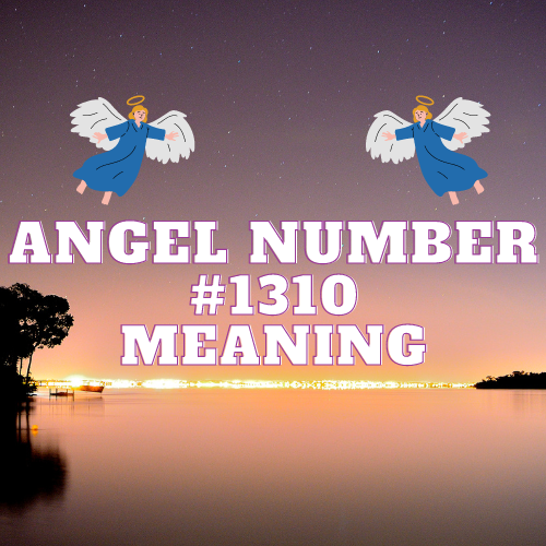 Breaking Down The Meaning Of Angel Number 1310: A Comprehensive Guide to Love, Money, Work, Biblical Significance and Twin Flame Connection