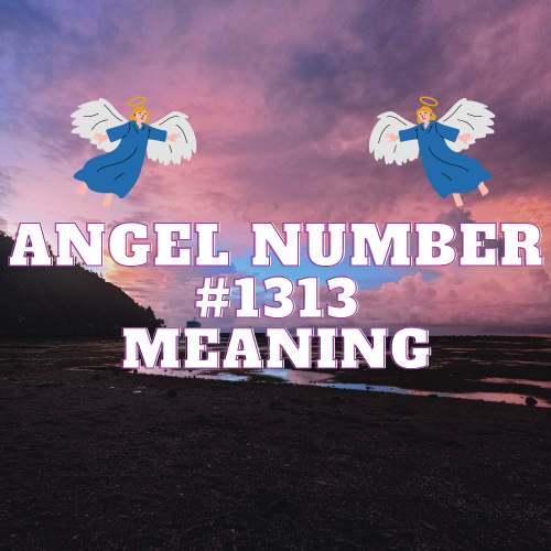 Unraveling the Meaning Of Angel Number 1313:  Symbolism and Significance in Love, Money, Biblical Context, Work and Twin Flame Connections