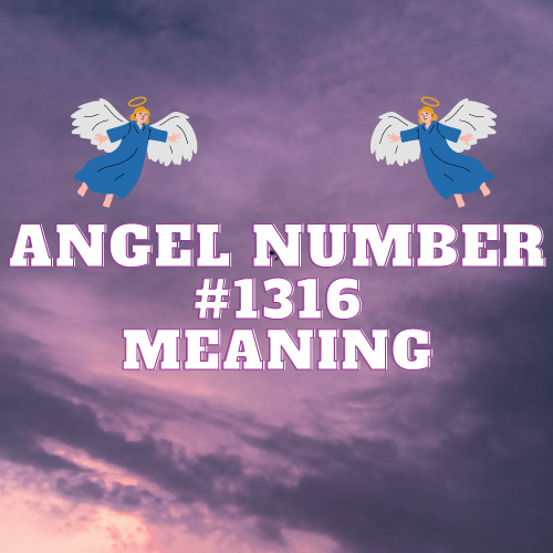 Unlocking the Secrets of Angel Number 1316: A Comprehensive Guide to Its Meaning, Symbolism, and Significance