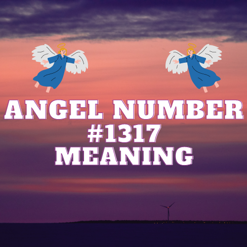 Unveiling the Hidden Meaning Behind Angel Number 1317: A Comprehensive Guide to Love, Money, Twin Flames, Biblical Teachings and Career Success