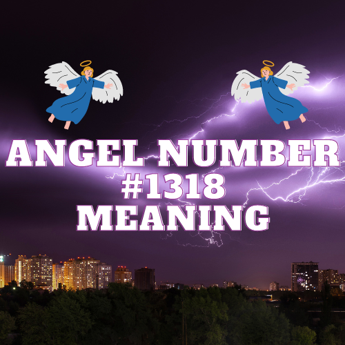 Unlocking the Meaning of Angel Number 1318: A Guide to Love, Money, Twin Flame Connection, Biblical Meaning, and Career Success