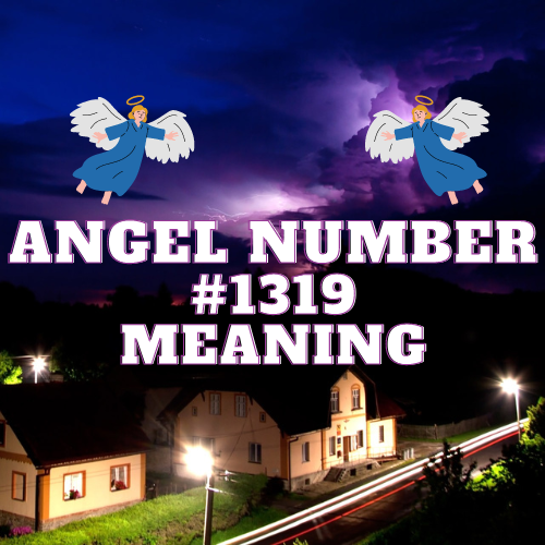 The Meaning of Angel Number 1319: Insights into Love, Twin Flames, Money, Work, and Spirituality