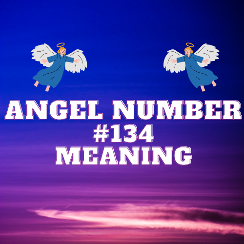 Angel Number 134 Meaning: The Path to Growth, Love, and Financial Abundance