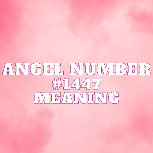 Angel Number 1447 Meaning, Symbolism, Twin Flame, Love, Relationship, Money, Biblical, Work