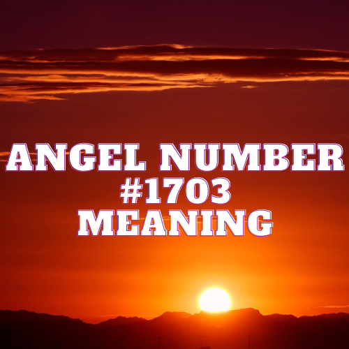 Meaning of Angel Number 1703 and its Profound Influence on Love, Relationships, and Spiritual Awakening