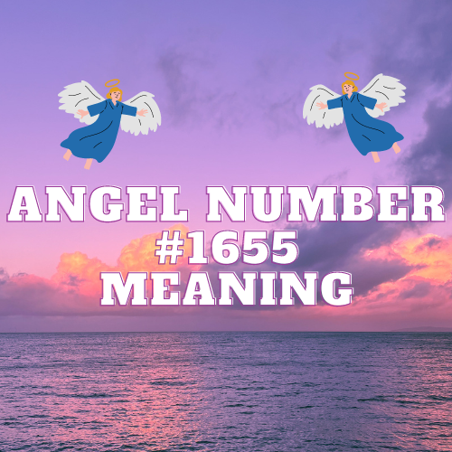 Angel Number 1655: Unlocking the Tremendous Mystical Path of Love, Abundance, and Spiritual Awakening