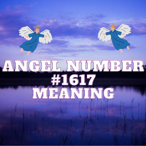 Exploring the Meaning & Symbolism of Angel Number 1617: Great Divine Harmonies Unveiled