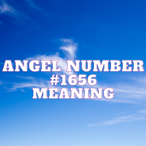 Angel Number 1656 Meaning: Unveiling the Amazing Angelic Tapestry